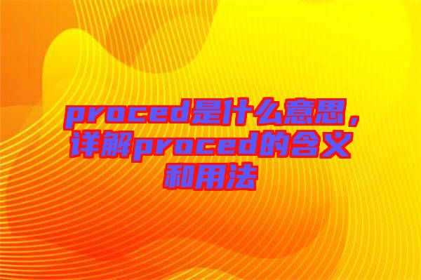 proced是什么意思，詳解proced的含義和用法