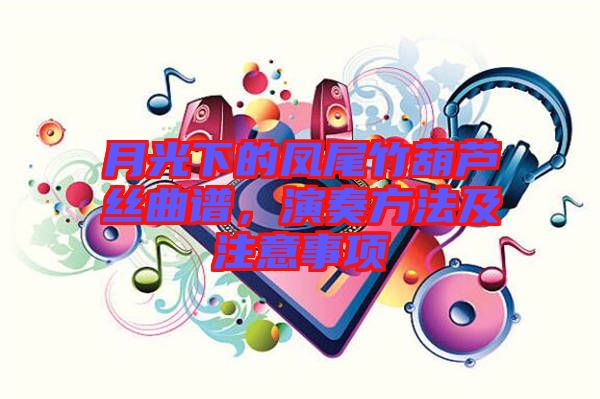 月光下的鳳尾竹葫蘆絲曲譜，演奏方法及注意事項