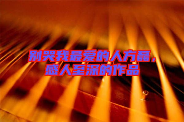 別哭我最愛的人方磊，感人至深的作品