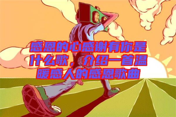 感恩的心感謝有你是什么歌，介紹一首溫暖感人的感恩歌曲