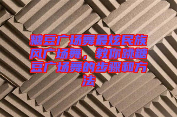 糖豆廣場舞最炫民族風(fēng)廣場舞，教你跳糖豆廣場舞的步驟和方法
