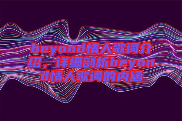 beyond情人歌詞介紹，詳細(xì)剖析beyond情人歌詞的內(nèi)涵