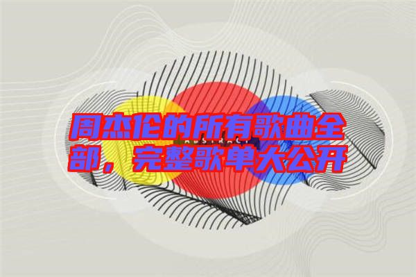 周杰倫的所有歌曲全部，完整歌單大公開