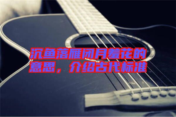 沉魚落雁閉月羞花的意思，介紹古代標(biāo)準(zhǔn)