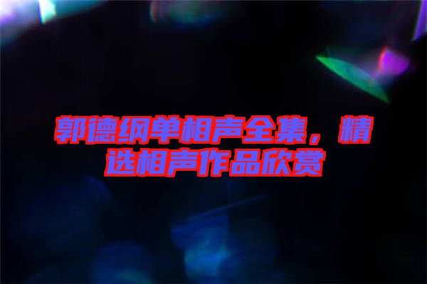 郭德綱單相聲全集，精選相聲作品欣賞