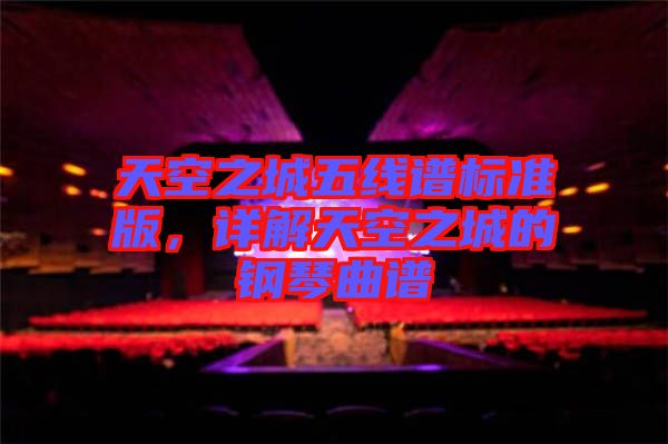 天空之城五線譜標(biāo)準(zhǔn)版，詳解天空之城的鋼琴曲譜