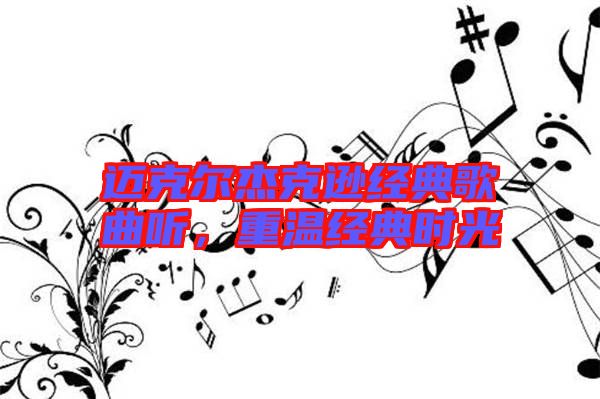 邁克爾杰克遜經(jīng)典歌曲聽，重溫經(jīng)典時光