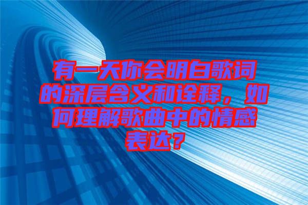 有一天你會明白歌詞的深層含義和詮釋，如何理解歌曲中的情感表達(dá)？