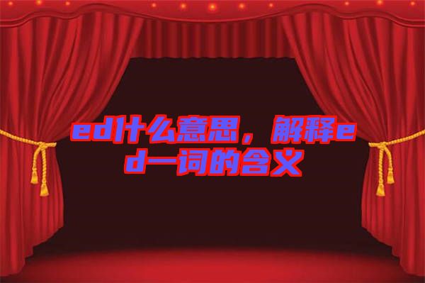 ed什么意思，解釋ed一詞的含義