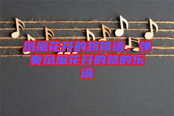鳳凰花開的路簡譜，彈奏鳳凰花開的路的樂譜
