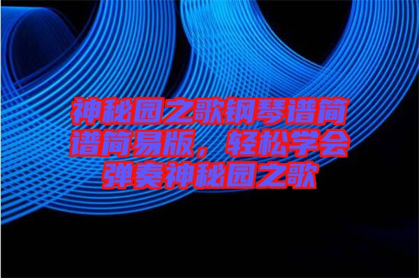 神秘園之歌鋼琴譜簡譜簡易版，輕松學(xué)會彈奏神秘園之歌