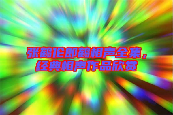張鶴倫郎鶴相聲全集，經(jīng)典相聲作品欣賞