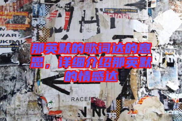 那英默的歌詞達(dá)的意思，詳細(xì)介紹那英默的情感達(dá)