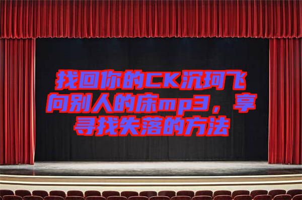 找回你的CK沉珂飛向別人的床mp3，享尋找失落的方法