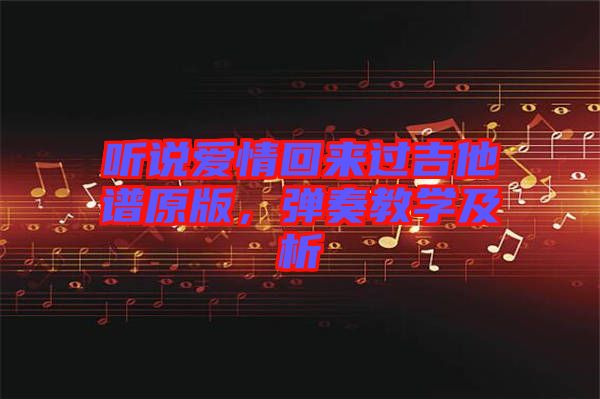 聽說愛情回來過吉他譜原版，彈奏教學及析