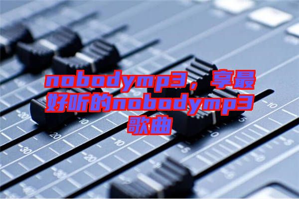 nobodymp3，享最好聽(tīng)的nobodymp3歌曲