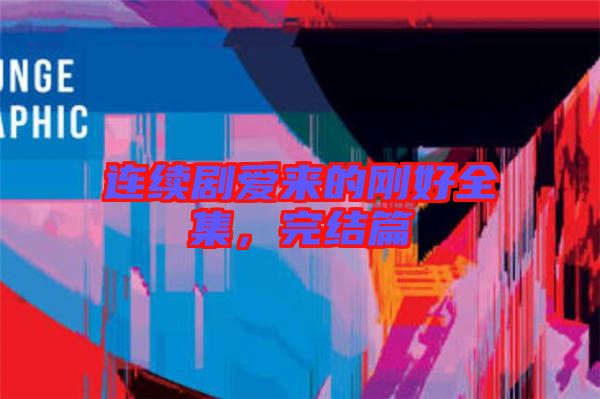 連續(xù)劇愛來的剛好全集，完結(jié)篇