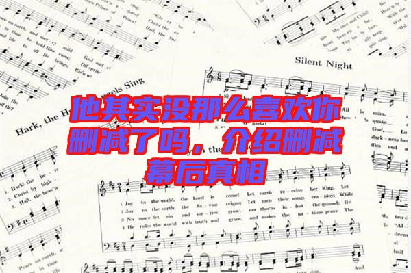 他其實沒那么喜歡你刪減了嗎，介紹刪減幕后真相
