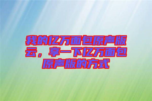 我的億萬面包原聲版云，享一下億萬面包原聲版的方式