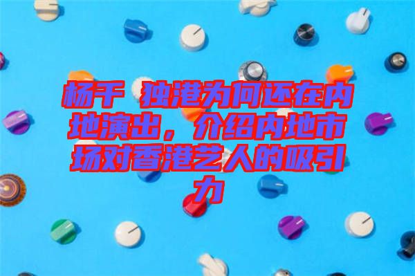 楊千嬅獨(dú)港為何還在內(nèi)地演出，介紹內(nèi)地市場(chǎng)對(duì)香港藝人的吸引力