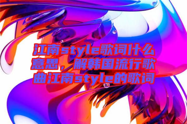 江南style歌詞什么意思，解韓國流行歌曲江南style的歌詞