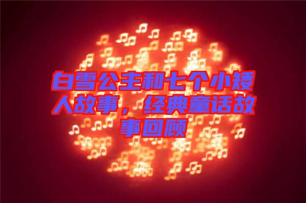 白雪公主和七個小矮人故事，經(jīng)典童話故事回顧