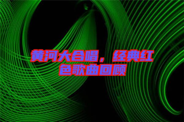 黃河大合唱，經(jīng)典紅色歌曲回顧