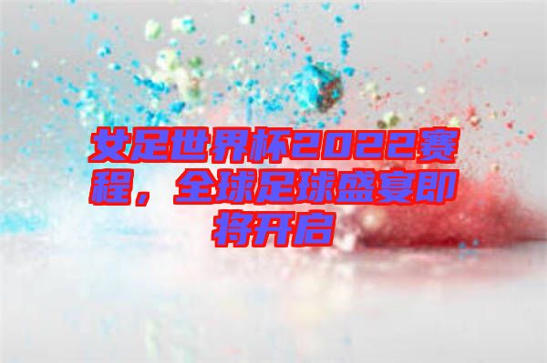 女足世界杯2022賽程，全球足球盛宴即將開(kāi)啟