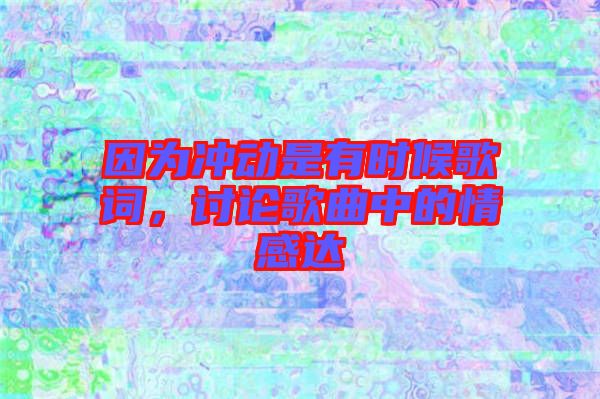 因為沖動是有時候歌詞，討論歌曲中的情感達