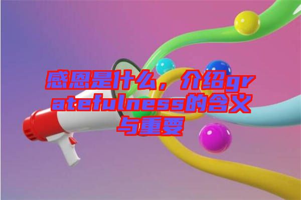 感恩是什么，介紹gratefulness的含義與重要