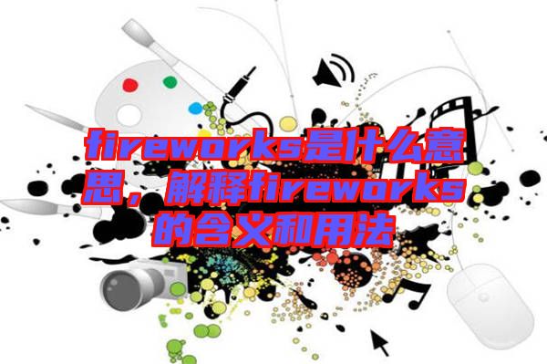 fireworks是什么意思，解釋fireworks的含義和用法