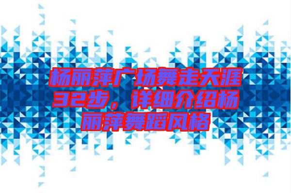 楊麗萍廣場舞走天涯32步，詳細介紹楊麗萍舞蹈風格