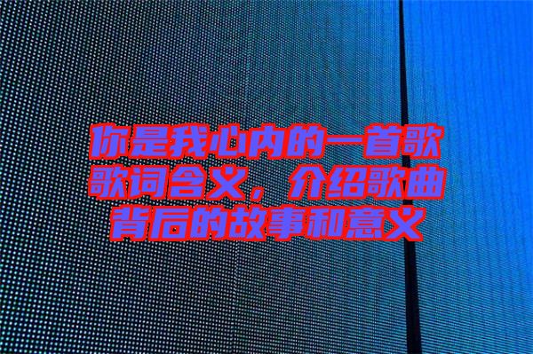 你是我心內的一首歌歌詞含義，介紹歌曲背后的故事和意義