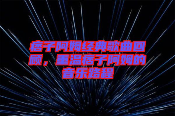 痞子阿姆經(jīng)典歌曲回顧，重溫痞子阿姆的音樂路程