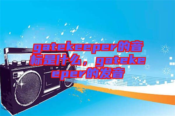 gatekeeper的音標(biāo)是什么，gatekeeper的發(fā)音