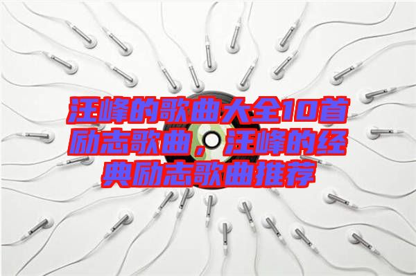 汪峰的歌曲大全10首勵(lì)志歌曲，汪峰的經(jīng)典勵(lì)志歌曲推薦