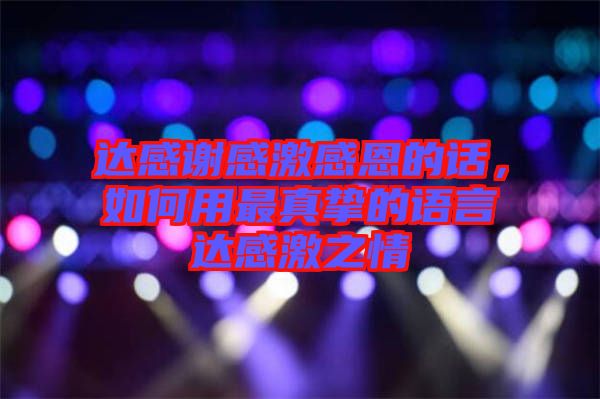 達(dá)感謝感激感恩的話(huà)，如何用最真摯的語(yǔ)言達(dá)感激之情