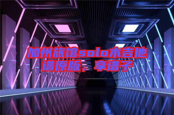 加州旅館solo木吉他譜原版，享譜子