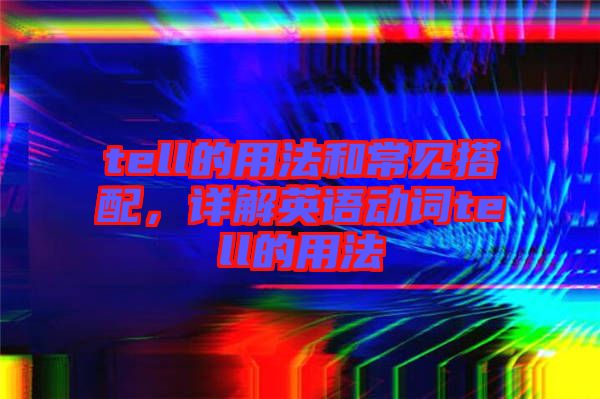 tell的用法和常見搭配，詳解英語動(dòng)詞tell的用法