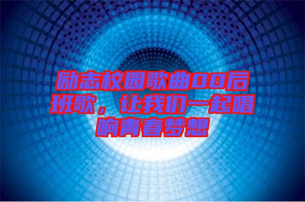 勵(lì)志校園歌曲00后班歌，讓我們一起唱響青春夢(mèng)想
