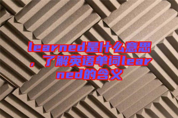 learned是什么意思，了解英語單詞learned的含義