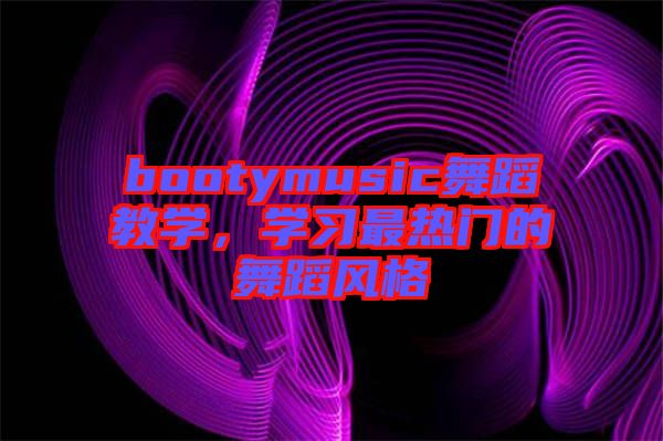 bootymusic舞蹈教學(xué)，學(xué)習(xí)最熱門的舞蹈風(fēng)格