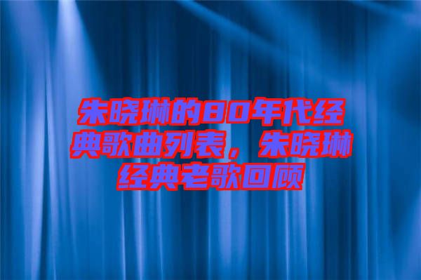 朱曉琳的80年代經(jīng)典歌曲列表，朱曉琳經(jīng)典老歌回顧