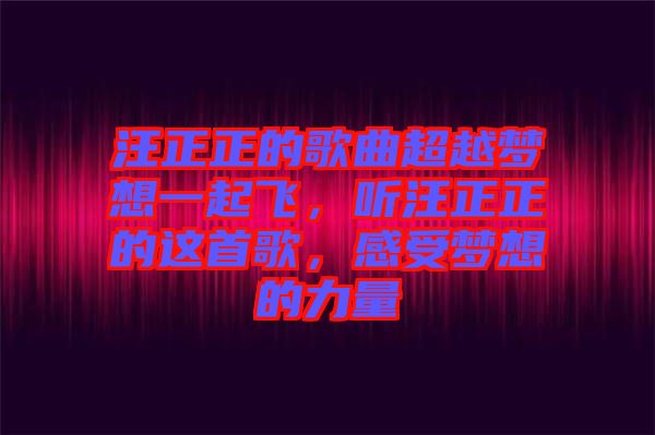 汪正正的歌曲超越夢想一起飛，聽汪正正的這首歌，感受夢想的力量