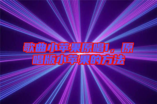 歌曲小蘋果原唱1，原唱版小蘋果的方法