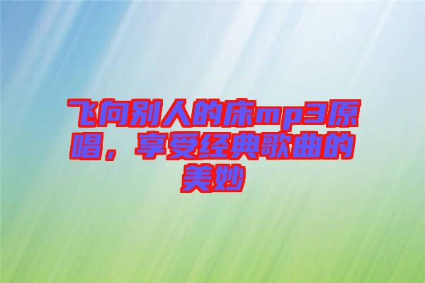 飛向別人的床mp3原唱，享受經(jīng)典歌曲的美妙