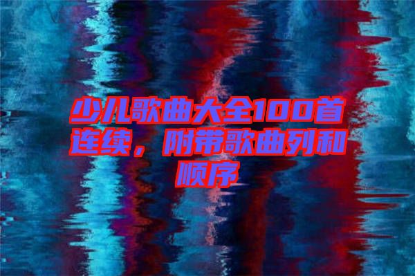 少兒歌曲大全100首連續(xù)，附帶歌曲列和順序