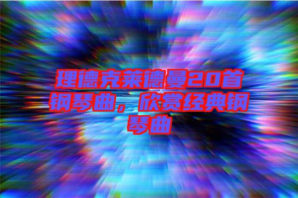 理德克萊德曼20首鋼琴曲，欣賞經(jīng)典鋼琴曲