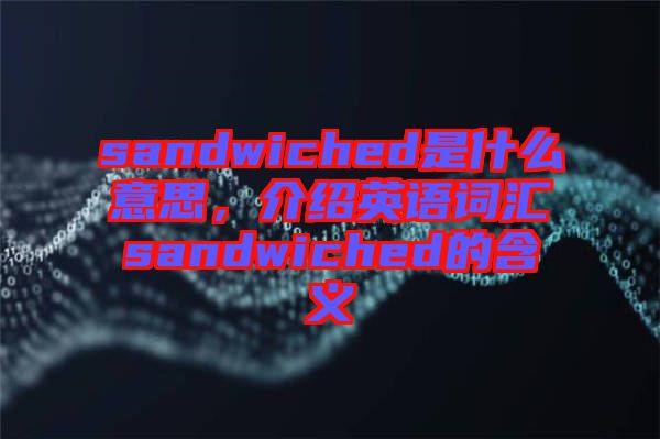 sandwiched是什么意思，介紹英語詞匯sandwiched的含義