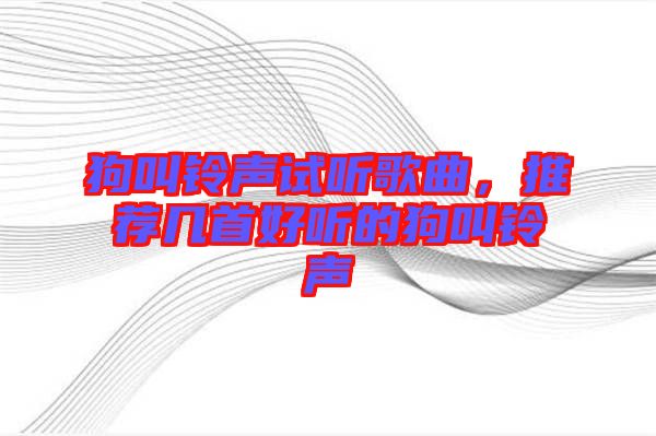 狗叫鈴聲試聽(tīng)歌曲，推薦幾首好聽(tīng)的狗叫鈴聲